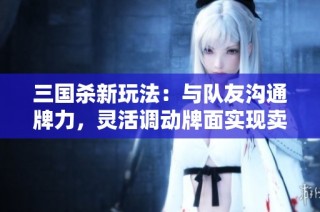 三国杀新玩法：与队友沟通牌力，灵活调动牌面实现卖血摸牌！