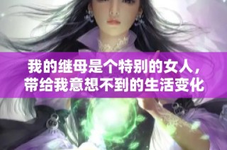我的继母是个特别的女人，带给我意想不到的生活变化