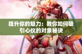 提升你的魅力：教你如何吸引心仪的对象秘诀