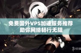 免费国外VPS加速服务推荐 助你网络畅行无阻