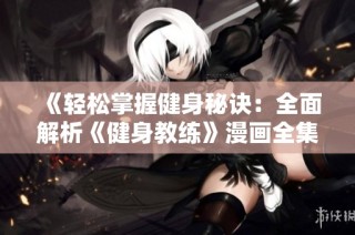 《轻松掌握健身秘诀：全面解析《健身教练》漫画全集的乐趣与收获》