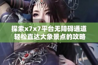 探索x7x7平台无障碍通道 轻松直达大象景点的攻略