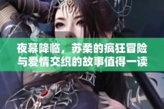 夜幕降临，苏柔的疯狂冒险与爱情交织的故事值得一读