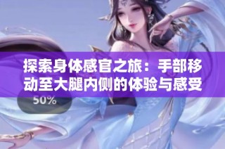 探索身体感官之旅：手部移动至大腿内侧的体验与感受