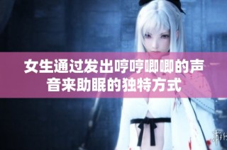 女生通过发出哼哼唧唧的声音来助眠的独特方式