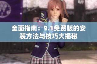 全面指南：9.1免费版的安装方法与技巧大揭秘