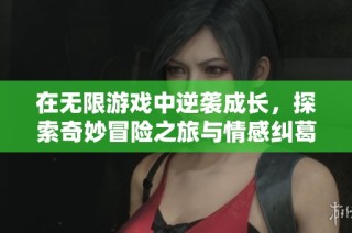 在无限游戏中逆袭成长，探索奇妙冒险之旅与情感纠葛