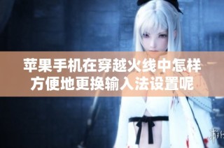 苹果手机在穿越火线中怎样方便地更换输入法设置呢