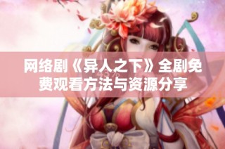 网络剧《异人之下》全剧免费观看方法与资源分享