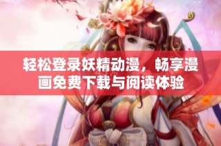 轻松登录妖精动漫，畅享漫画免费下载与阅读体验