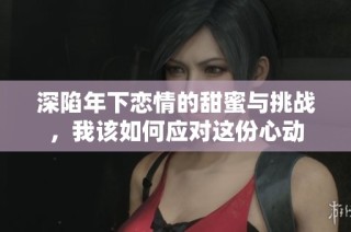 深陷年下恋情的甜蜜与挑战，我该如何应对这份心动
