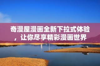 奇漫屋漫画全新下拉式体验，让你尽享精彩漫画世界