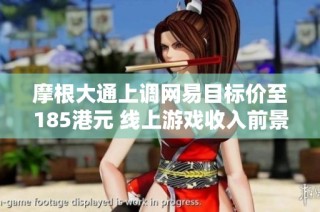 摩根大通上调网易目标价至185港元 线上游戏收入前景乐观