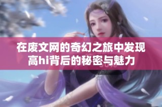 在废文网的奇幻之旅中发现高hi背后的秘密与魅力