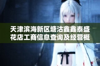 天津滨海新区塘沽鑫鑫泰盛花店工商信息查询及经营概况分析