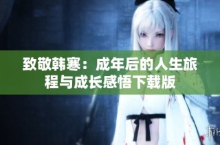 致敬韩寒：成年后的人生旅程与成长感悟下载版