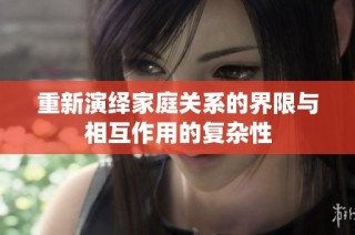 重新演绎家庭关系的界限与相互作用的复杂性