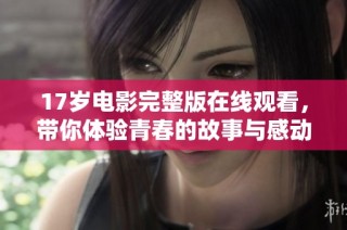 17岁电影完整版在线观看，带你体验青春的故事与感动