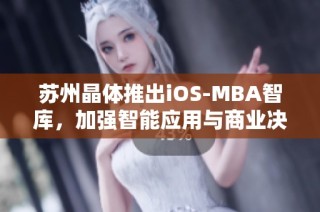 苏州晶体推出iOS-MBA智库，加强智能应用与商业决策融合