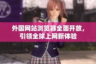 外国网站浏览器全面开放，引领全球上网新体验