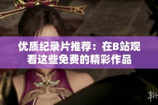 优质纪录片推荐：在B站观看这些免费的精彩作品