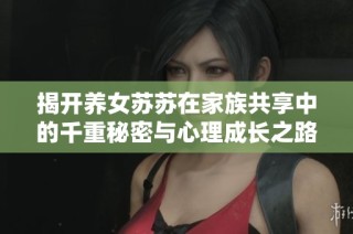 揭开养女苏苏在家族共享中的千重秘密与心理成长之路