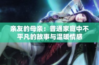 亲友的母亲：普通家庭中不平凡的故事与温暖情感