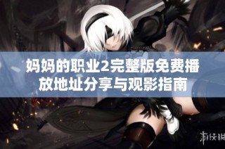 妈妈的职业2完整版免费播放地址分享与观影指南