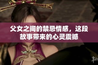 父女之间的禁忌情感，这段故事带来的心灵震撼