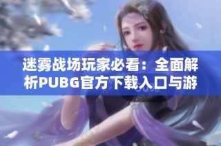 迷雾战场玩家必看：全面解析PUBG官方下载入口与游戏下载流程