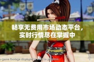 畅享无费用市场动态平台，实时行情尽在掌握中