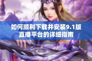 如何顺利下载并安装9.1版直播平台的详细指南