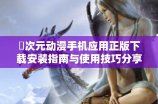 囧次元动漫手机应用正版下载安装指南与使用技巧分享