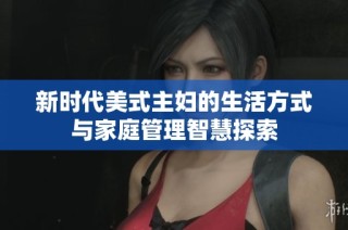 新时代美式主妇的生活方式与家庭管理智慧探索