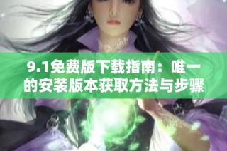 9.1免费版下载指南：唯一的安装版本获取方法与步骤