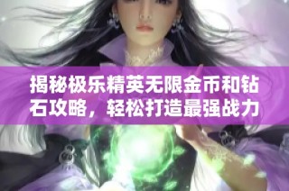 揭秘极乐精英无限金币和钻石攻略，轻松打造最强战力！