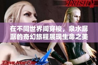 在不同世界间穿梭，泉水潺潺的奇幻旅程展现生命之美