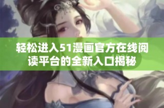 轻松进入51漫画官方在线阅读平台的全新入口揭秘