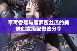 草莓香蕉与菠萝蜜丝瓜的美味创意搭配做法分享