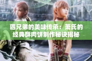 四兄弟的美味传承：萧氏的经典酥肉饼制作秘诀揭秘