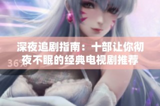 深夜追剧指南：十部让你彻夜不眠的经典电视剧推荐