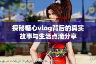 探秘糖心vlog背后的真实故事与生活点滴分享