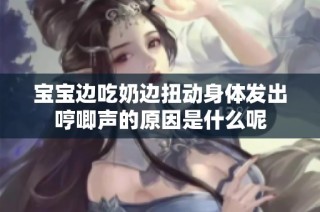 宝宝边吃奶边扭动身体发出哼唧声的原因是什么呢