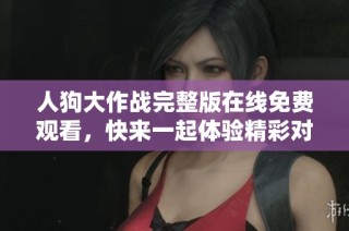人狗大作战完整版在线免费观看，快来一起体验精彩对决吧！