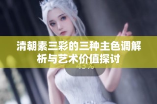 清朝素三彩的三种主色调解析与艺术价值探讨