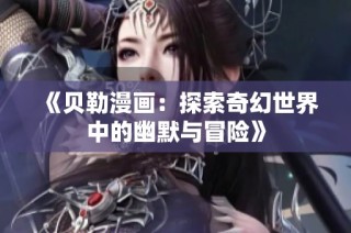 《贝勒漫画：探索奇幻世界中的幽默与冒险》