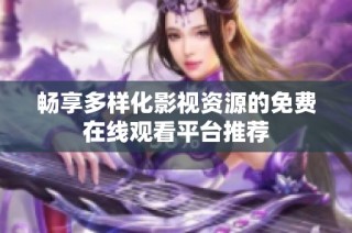 畅享多样化影视资源的免费在线观看平台推荐