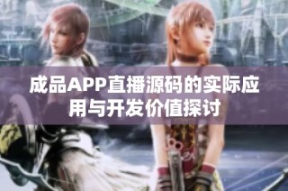 成品APP直播源码的实际应用与开发价值探讨