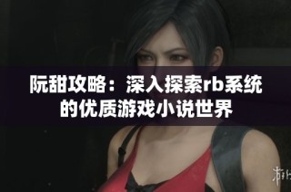 阮甜攻略：深入探索rb系统的优质游戏小说世界