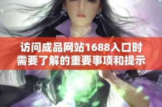 访问成品网站1688入口时需要了解的重要事项和提示